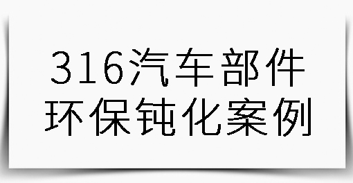 316汽車部件環保鈍化案例